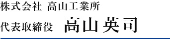 株式会社 高山工業所 代表取締役  高山英司