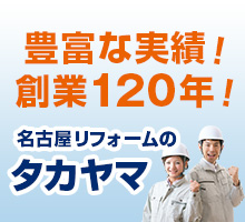 豊富な実績！創業120年！名古屋リフォームのタカヤマ