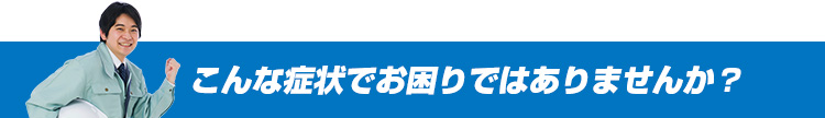 こんな症状でお困りではありませんか？