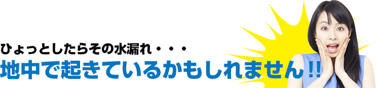 ひょっとしたらその水漏れ・・・地中で起きているかもしれません!!